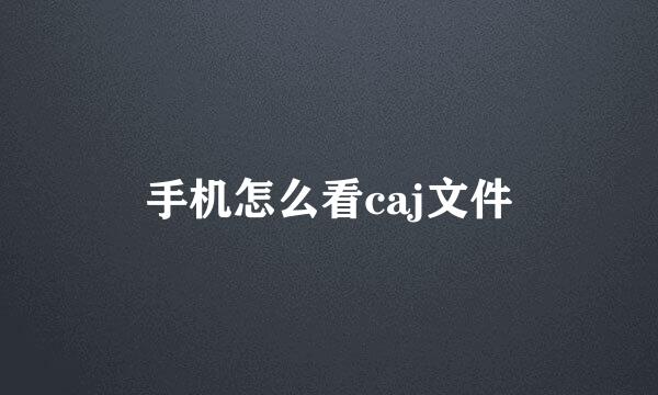 手机怎么看caj文件