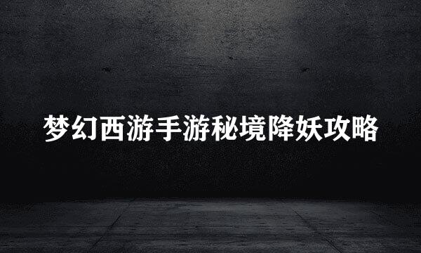 梦幻西游手游秘境降妖攻略