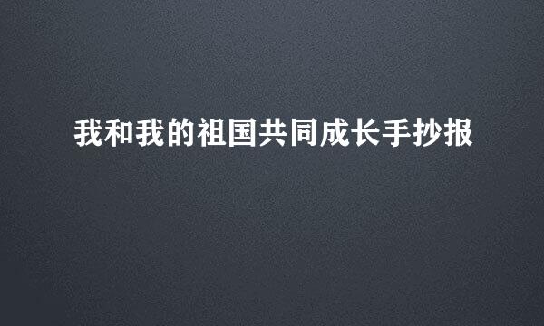 我和我的祖国共同成长手抄报