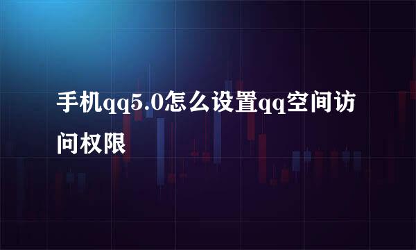 手机qq5.0怎么设置qq空间访问权限