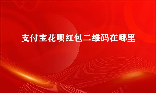 支付宝花呗红包二维码在哪里
