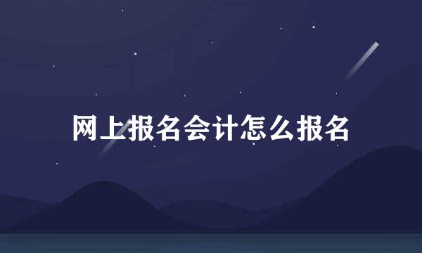 网上报名会计怎么报名