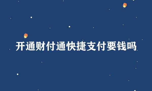 开通财付通快捷支付要钱吗
