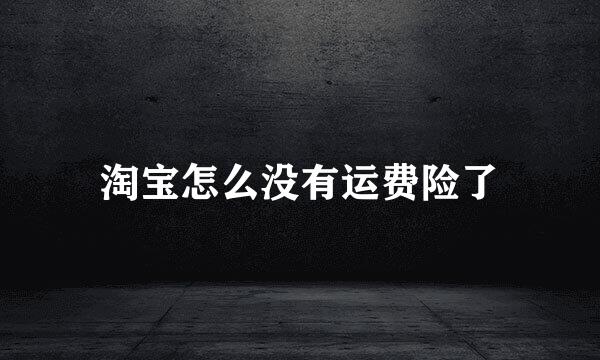 淘宝怎么没有运费险了