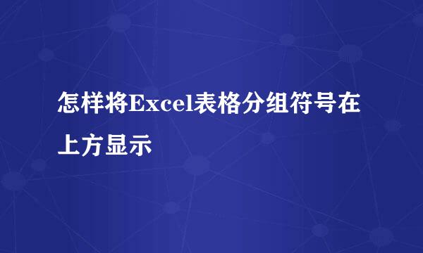 怎样将Excel表格分组符号在上方显示