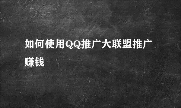 如何使用QQ推广大联盟推广赚钱