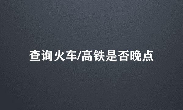 查询火车/高铁是否晚点