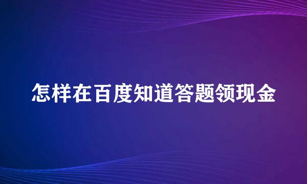怎样在百度知道答题领现金