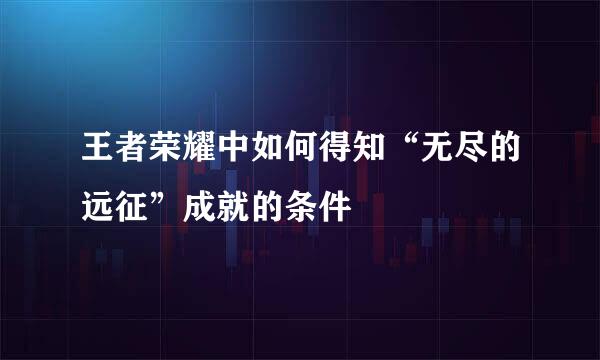 王者荣耀中如何得知“无尽的远征”成就的条件