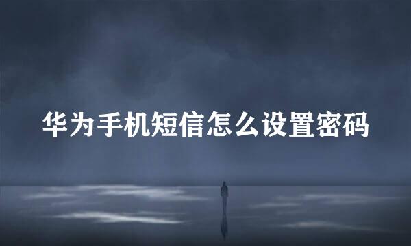 华为手机短信怎么设置密码