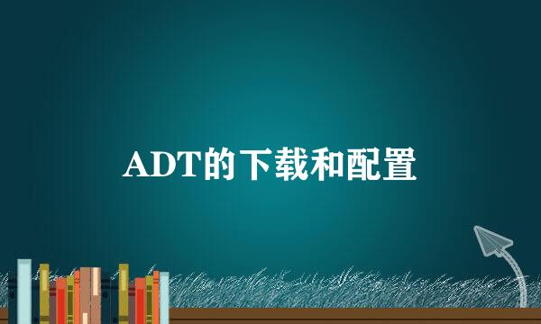 ADT的下载和配置