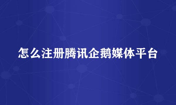 怎么注册腾讯企鹅媒体平台