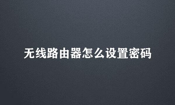 无线路由器怎么设置密码