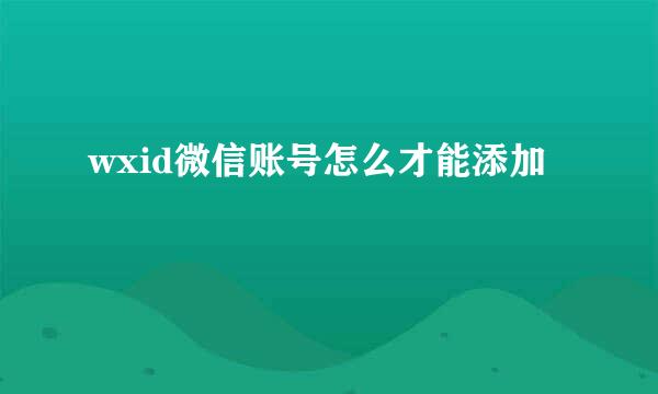 wxid微信账号怎么才能添加