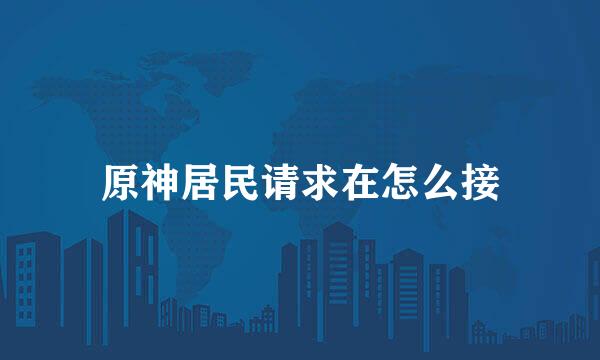 原神居民请求在怎么接
