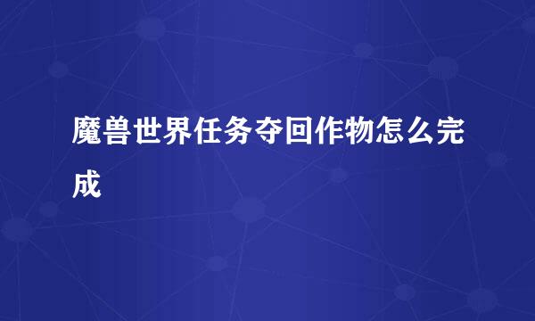 魔兽世界任务夺回作物怎么完成