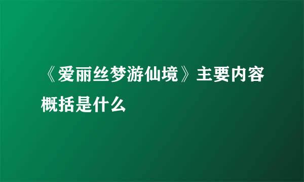 《爱丽丝梦游仙境》主要内容概括是什么