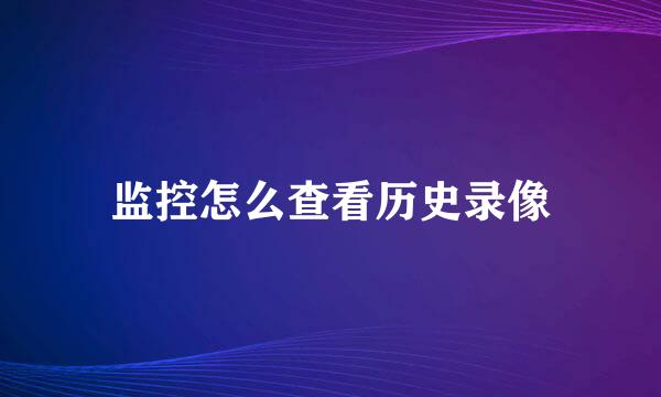 监控怎么查看历史录像