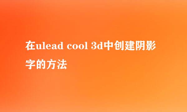 在ulead cool 3d中创建阴影字的方法