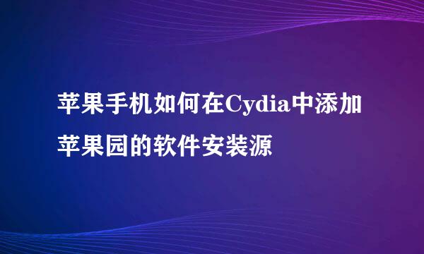 苹果手机如何在Cydia中添加苹果园的软件安装源