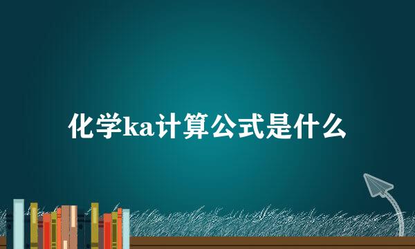 化学ka计算公式是什么