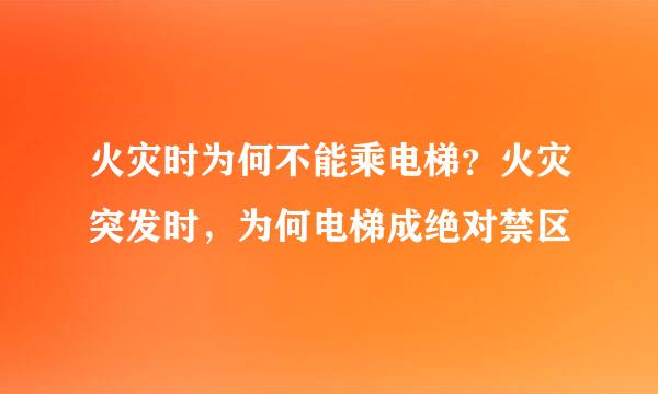 火灾时为何不能乘电梯？火灾突发时，为何电梯成绝对禁区