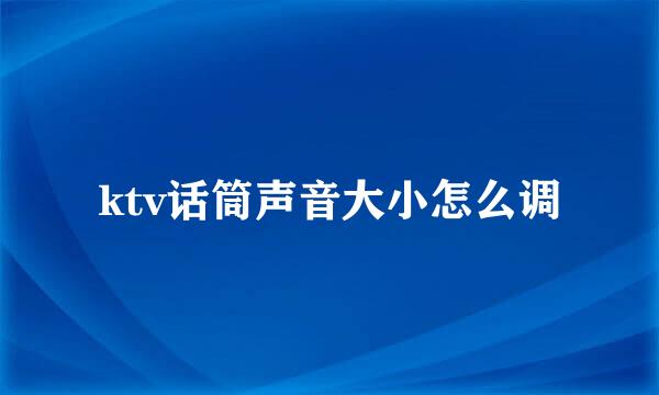 ktv话筒声音大小怎么调