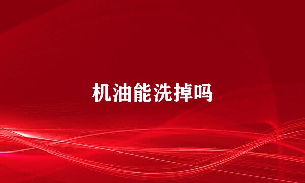 机油能洗掉吗