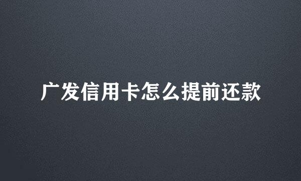 广发信用卡怎么提前还款