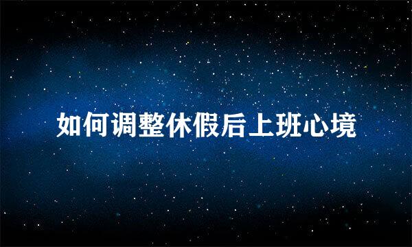 如何调整休假后上班心境