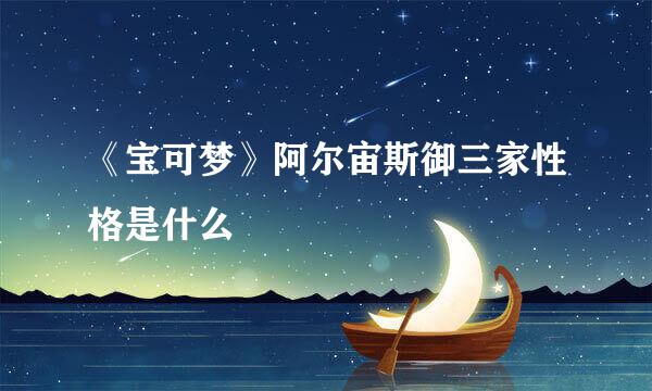 《宝可梦》阿尔宙斯御三家性格是什么