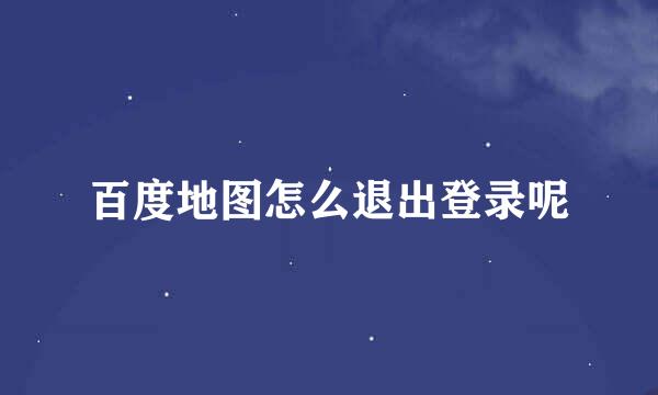 百度地图怎么退出登录呢