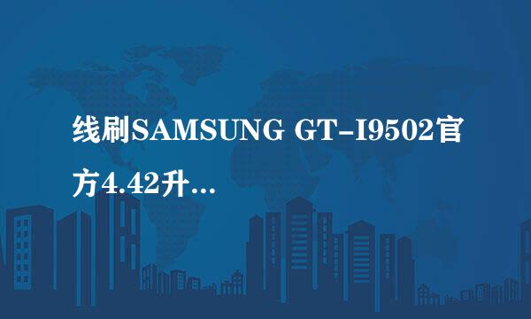 线刷SAMSUNG GT-I9502官方4.42升级中断解决办法