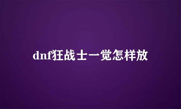 dnf狂战士一觉怎样放