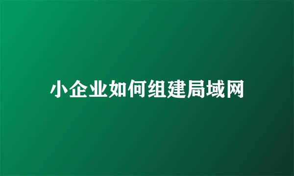 小企业如何组建局域网