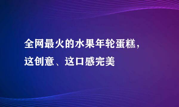全网最火的水果年轮蛋糕， 这创意、这口感完美