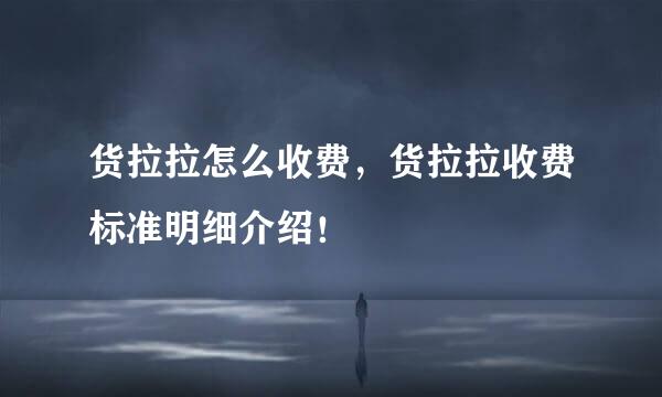 货拉拉怎么收费，货拉拉收费标准明细介绍！