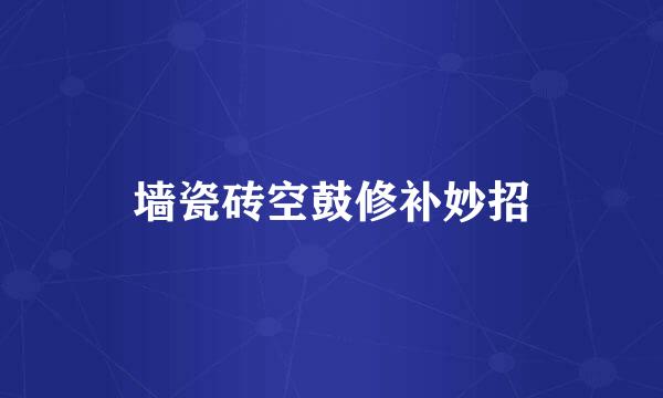 墙瓷砖空鼓修补妙招