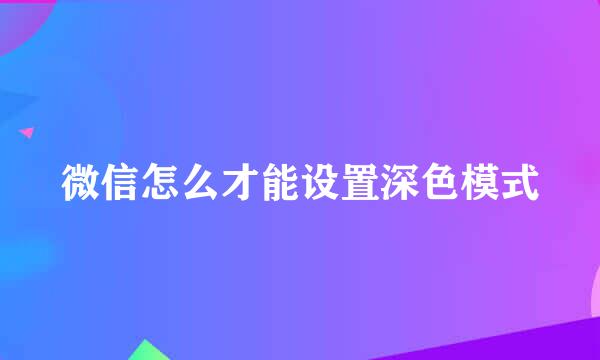 微信怎么才能设置深色模式