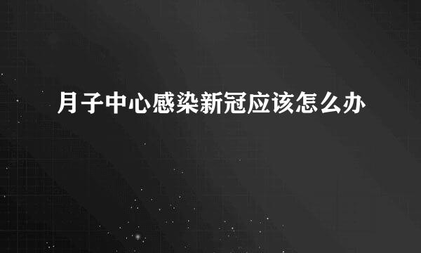 月子中心感染新冠应该怎么办