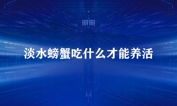 淡水螃蟹吃什么才能养活