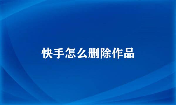 快手怎么删除作品