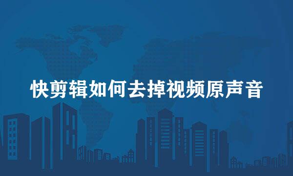 快剪辑如何去掉视频原声音