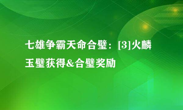 七雄争霸天命合璧：[3]火麟玉璧获得&合璧奖励