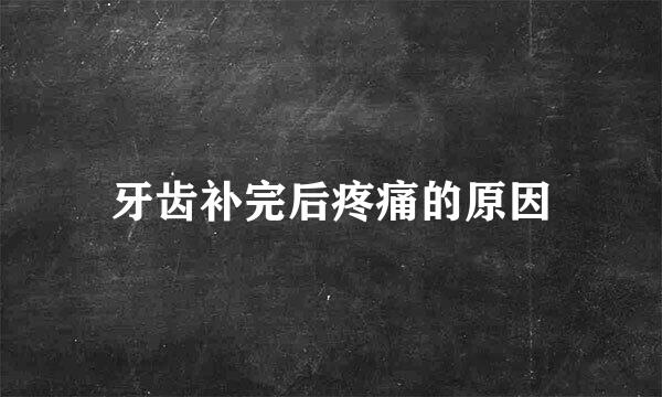 牙齿补完后疼痛的原因