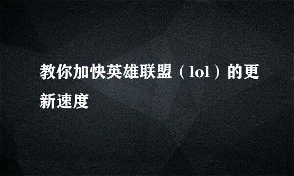 教你加快英雄联盟（lol）的更新速度