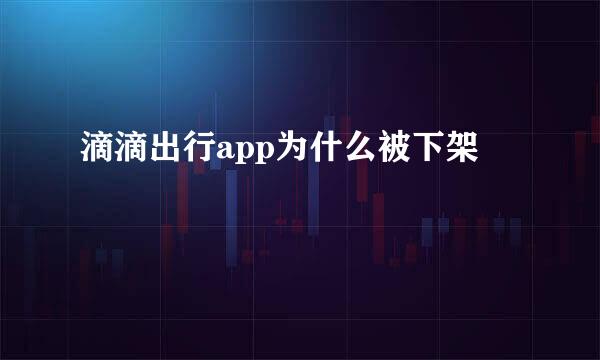 滴滴出行app为什么被下架