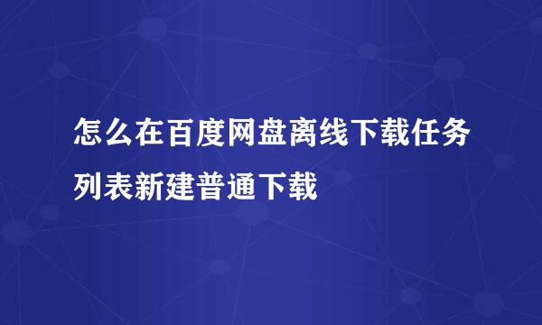 怎么在百度网盘离线下载任务列表新建普通下载