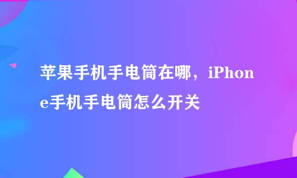 苹果手机手电筒在哪，iPhone手机手电筒怎么开关