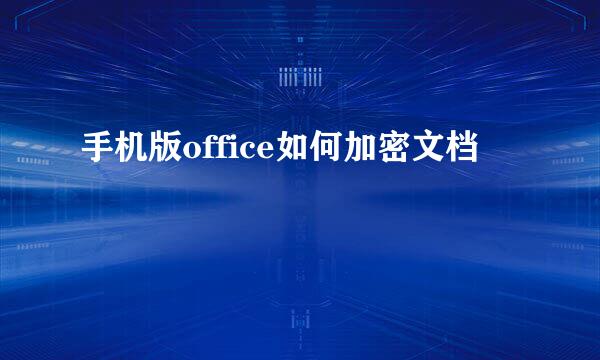 手机版office如何加密文档